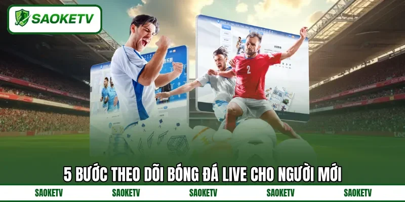 5 bước theo dõi bóng đá live cho người mới