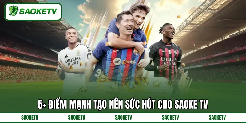 5+ điểm mạnh tạo nên sức hút cho SAOKE TV