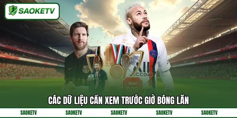 Các dữ liệu cần xem trước giờ bóng lăn