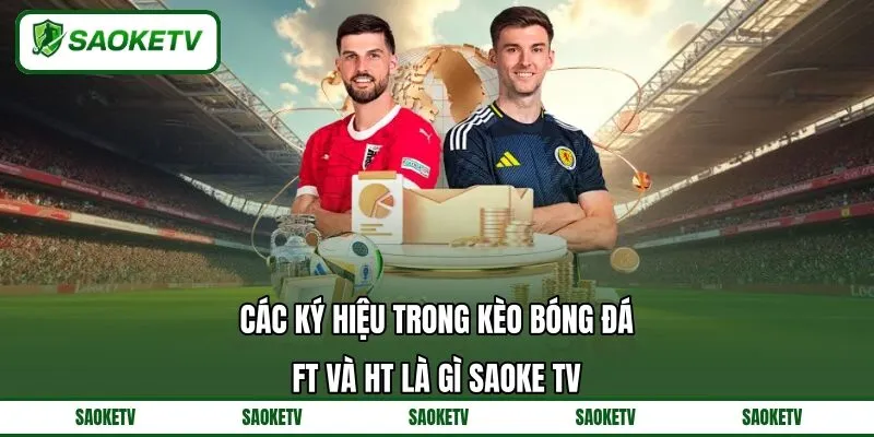 Các Ký Hiệu Trong Kèo Bóng Đá FT Và HT Là Gì SAOKE TV