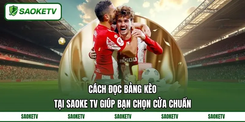 Cách Đọc Bảng Kèo Tại SAOKE TV Giúp Bạn Chọn Cửa Chuẩn