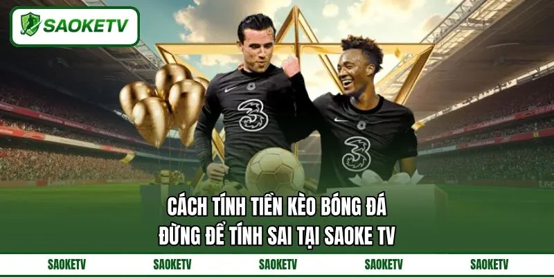 Cách Tính Tiền Kèo Bóng Đá Đừng Để Tính Sai Tại SAOKE TV