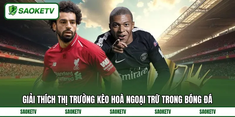 Giải thích thị trường kèo hoà ngoại trừ trong bóng đá Giải thích thị trường kèo hoà ngoại trừ trong bóng đá
