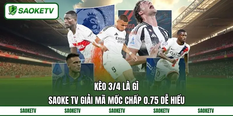 Kèo 3/4 Là Gì? SAOKE TV Giải Mã Mốc Chấp 0.75 Dễ Hiểu