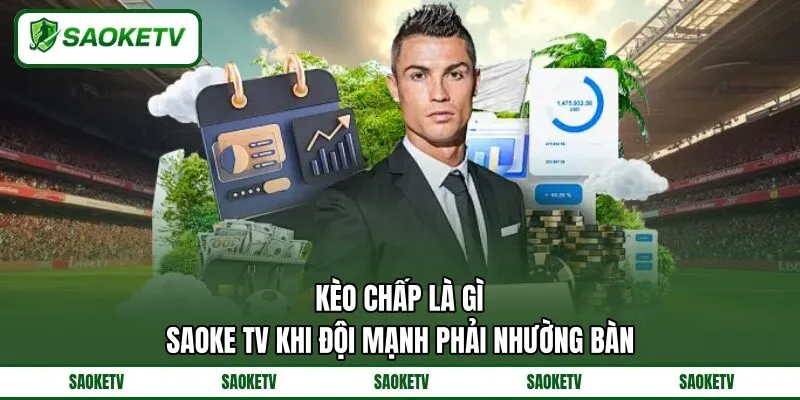 Kèo Chấp Là Gì? SAOKE TV Khi Đội Mạnh Phải Nhường Bàn