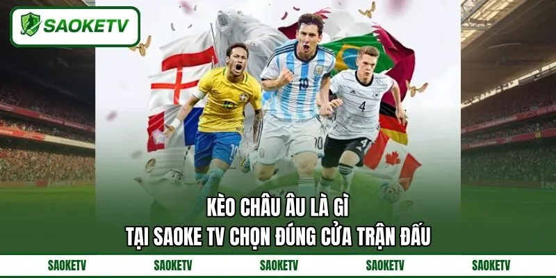 Kèo Châu Âu Là Gì? Tại SAOKE TV Chọn Đúng Cửa Trận Đấu