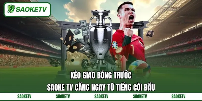 Kèo Giao Bóng Trước SAOKE TV Căng Ngay Từ Tiếng Còi Đầu