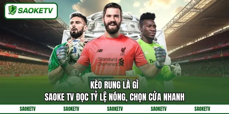 Kèo Rung Là Gì? SAOKE TV Đọc Tỷ Lệ Nóng, Chọn Cửa Nhanh
