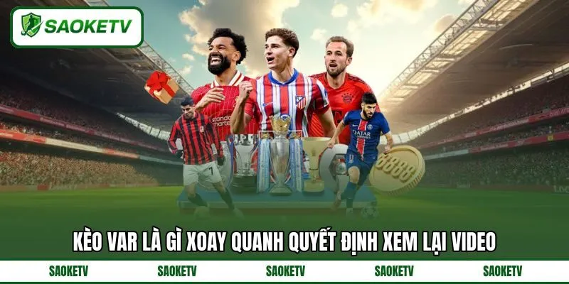 Kèo VAR là gì xoay quanh quyết định xem lại video Kèo VAR là gì xoay quanh quyết định xem lại video