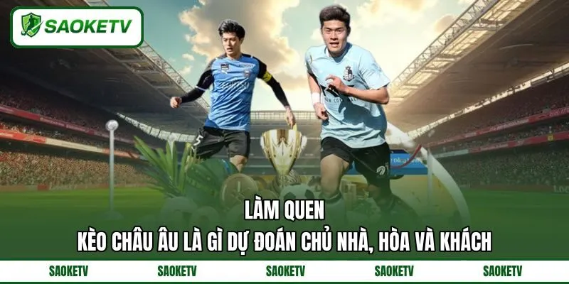 Làm quen kèo châu Âu là gì dự đoán chủ nhà, hòa và khách Làm quen kèo châu Âu là gì dự đoán chủ nhà, hòa và khách
