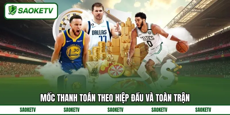 Mốc thanh toán theo hiệp đầu và toàn trận