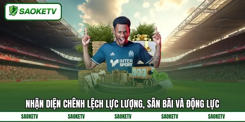 Nhận diện chênh lệch lực lượng, sân bãi và động lực Nhận diện chênh lệch lực lượng, sân bãi và động lực