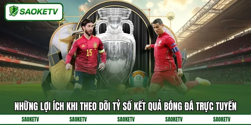Những lợi ích khi theo dõi tỷ số kết quả bóng đá trực tuyến