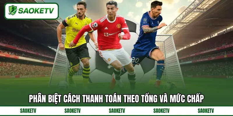 Phân biệt cách thanh toán theo tổng và mức chấp Phân biệt cách thanh toán theo tổng và mức chấp